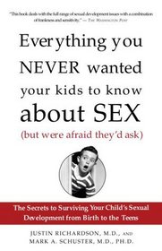 Everything You Never Wanted Your Kids to Know About Sex (But Were Afraid They'd Ask) : The Secrets to Surviving Your Child's Sexual Development from Birth to the Teens