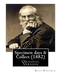 Specimen days & Collect (1882) By: Walt Whitman (Original Version): Walter Walt Whitman (May 31, 1819 ? March 26, 1892) was an American poet, essayist, and journalist.