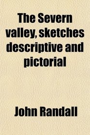 The Severn valley, sketches descriptive and pictorial