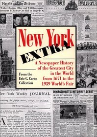 New York Extra: A Newspaper History of the Greatest City in the World from 1671 to the 1939 World's Fair