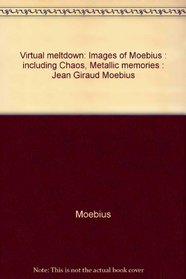 Virtual meltdown: Images of Moebius : including Chaos, Metallic memories : Jean Giraud Moebius