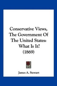 Conservative Views, The Government Of The United States: What Is It? (1869)