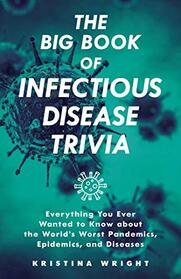 The Big Book of Infectious Disease Trivia: Everything You Ever Wanted to Know about the World's Worst Pandemics, Epidemics, and Diseases