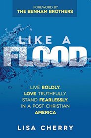 Like A Flood: Live Boldly. Love Truthfully. Stand Fearlessly. In a Post Christian America.