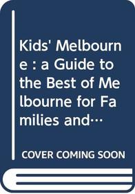Kids' Melbourne : a Guide to the Best of Melbourne for Families and Kids