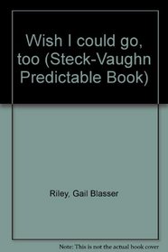 Wish I could go, too (Steck-Vaughn Predictable Book)
