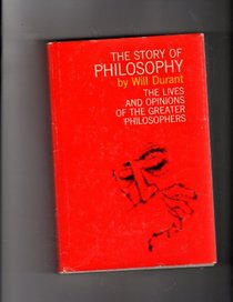 The Story of Philosophy: The Lives and Opinions of the Greater Philosophers