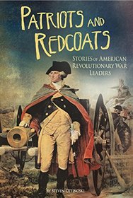 Patriots and Redcoats: Stories of American Revolutionary War Leaders (The Revolutionary War)