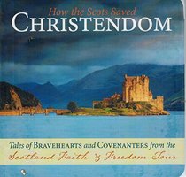 How the Scots Saved Christendom Tales of Bravehearts and Covenanters From the Scotland Faith & Freedom Tour