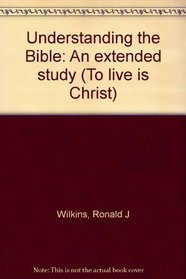Understanding the Bible: An extended study (To live is Christ)
