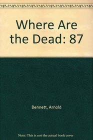Where Are the Dead (The Collected works of Arnold Bennett)