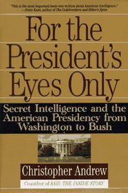 For the President's Eyes Only : Secret Intelligence and the American Presidency from Washington to Bush