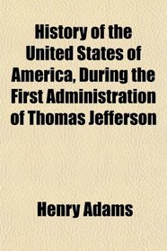 History of the United States of America, During the First Administration of Thomas Jefferson