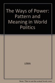 The Ways of Power: Pattern and Meaning in World Politics