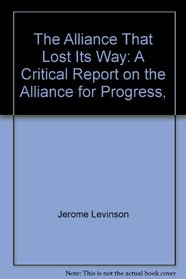 The Alliance That Lost Its Way: A Critical Report on the Alliance for Progress,