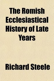 The Romish Ecclesiastical History of Late Years