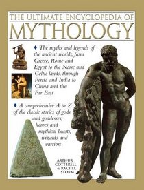 The Ultimate Encyclopedia of Mythology: The myths and legends of the ancient worlds, from Greece, Rome and Egypt to the Norse and Celtic lands, through Persia and India to China and the Far East