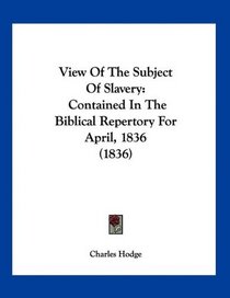 View Of The Subject Of Slavery: Contained In The Biblical Repertory For April, 1836 (1836)