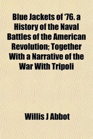 Blue Jackets of '76. a History of the Naval Battles of the American Revolution; Together With a Narrative of the War With Tripoli