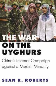 The War on the Uyghurs: China's Internal Campaign against a Muslim Minority (Princeton Studies in Muslim Politics, 76)
