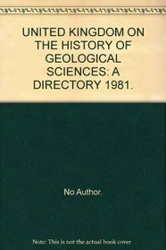 UNITED KINGDOM ON THE HISTORY OF GEOLOGICAL SCIENCES: A DIRECTORY 1981.