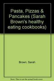 Pasta, Pizzas & Pancakes (Sarah Brown's healthy eating cookbooks)