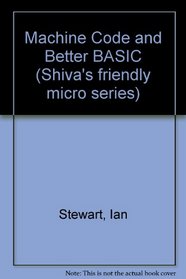 Machine Code and Better BASIC (Shiva's friendly micro series)
