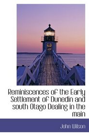 Reminiscences of the Early Settlement of Dunedin and south Otago Dealing in the main