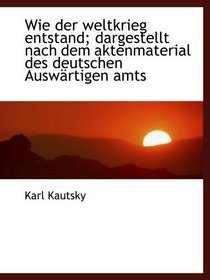 Wie der weltkrieg entstand; dargestellt nach dem aktenmaterial des deutschen Auswrtigen amts (German and German Edition)