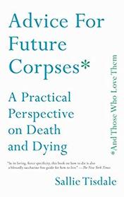 Advice for Future Corpses (and Those Who Love Them): A Practical Perspective on Death and Dying