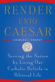 Render Unto Caesar: Serving the Nation by Living our Catholic Beliefs in Political Life