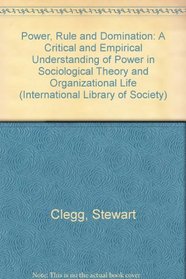Power, Rule and Domination: A Critical and Empirical Understanding of Power in Sociological Theory and Organizational Life (International Library of Society)