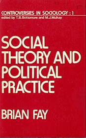 Social theory and political practice (Controversies in sociology ; 1)