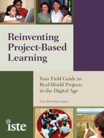 Reinventing Project-Based Learning:  Your Field Guide to Real-World Projects in the Digital Age