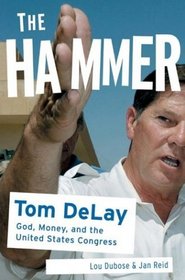 The Hammer: Tom DeLay: God, Money, and the Rise of the Republican Congress