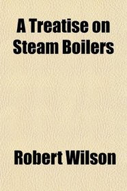 A Treatise on Steam Boilers