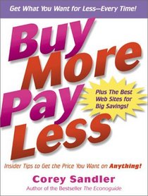 Buy More, Pay Less : Insider Tips to Get the Price You Want on Anything