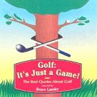 Golf, It's Just a Game: The Best Quotes About Golf