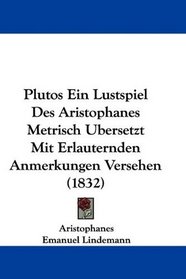 Plutos Ein Lustspiel Des Aristophanes Metrisch Ubersetzt Mit Erlauternden Anmerkungen Versehen (1832) (German Edition)