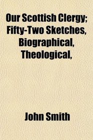 Our Scottish Clergy; Fifty-Two Sketches, Biographical, Theological,
