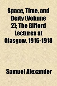 Space, Time, and Deity (Volume 2); The Gifford Lectures at Glasgow, 1916-1918