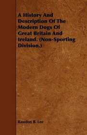 A History And Description Of The Modern Dogs Of Great Britain And Ireland. (Non-Sporting Division.)