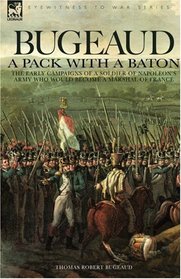 Bugeaud: a Pack with a Baton-The Early Campaigns of a Soldier of Napoleon's Army Who Would Become a Marshal of France