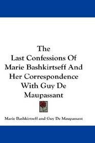 The Last Confessions Of Marie Bashkirtseff And Her Correspondence With Guy De Maupassant