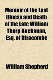 Memoir of the Last Illness and Death of the Late William Tharp Buchanan, Esq. of Ilfracombe