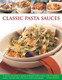 Classic Pasta Sauces: A Step-By-Step Guide to Making Traditional Italian Sauces, with 75 Authentic Recipes and More than 350 Easy-to-Follow Photographs