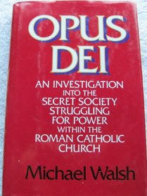 Opus Dei: An Investigation into the Secret Society Struggling for Power Within the Roman Catholic Church