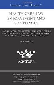 Health Care Law Enforcement and Compliance, 2014 ed.: Leading Lawyers on Understanding Recent Trends in Health Care Enforcement, Updating Compliance ... Client Strategies (Inside the Minds)