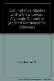 Commutative Algebra With a View Toward Algebraic Geometry (Graduate Texts in Mathematics)