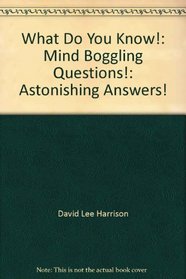 What do you know!: Mind boggling questions! : astonishing answers!